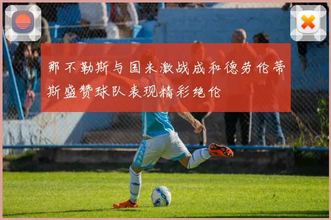那不勒斯与国米激战成和德劳伦蒂斯盛赞球队表现精彩绝伦