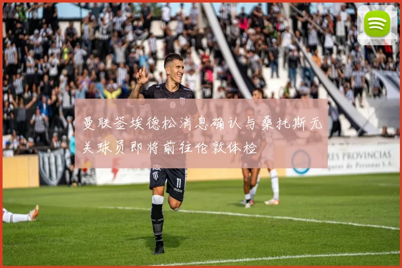 曼联签埃德松消息确认与桑托斯无关球员即将前往伦敦体检