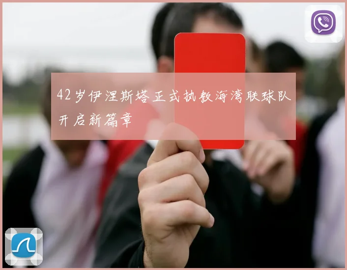 42岁伊涅斯塔正式执教海湾联球队开启新篇章