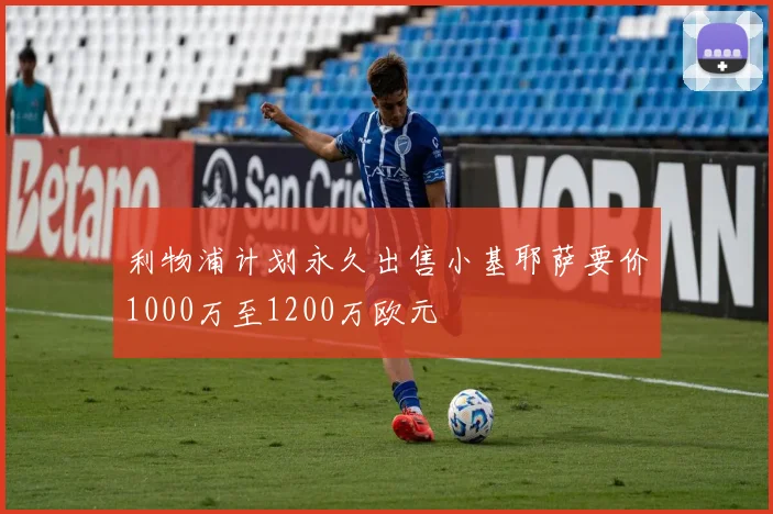 利物浦计划永久出售小基耶萨要价1000万至1200万欧元