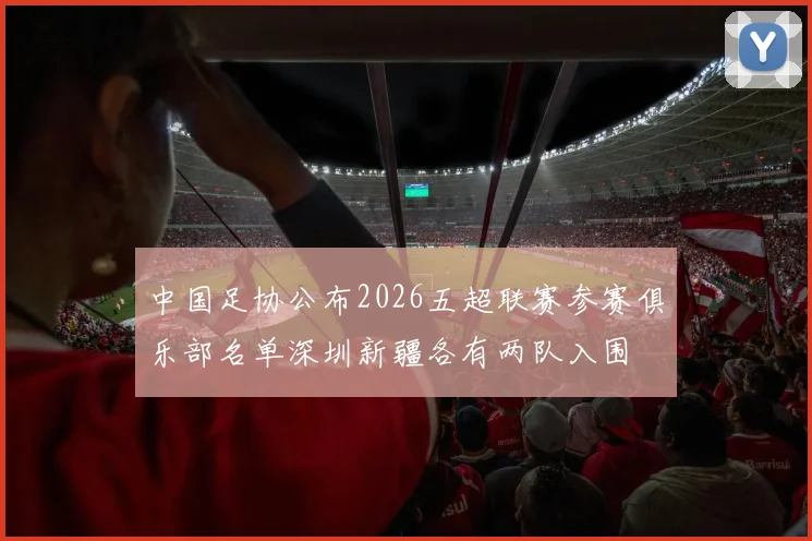 中国足协公布2026五超联赛参赛俱乐部名单深圳新疆各有两队入围
