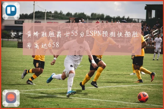 黄蜂狂胜爵士55分ESPN预测快船胜率高达658