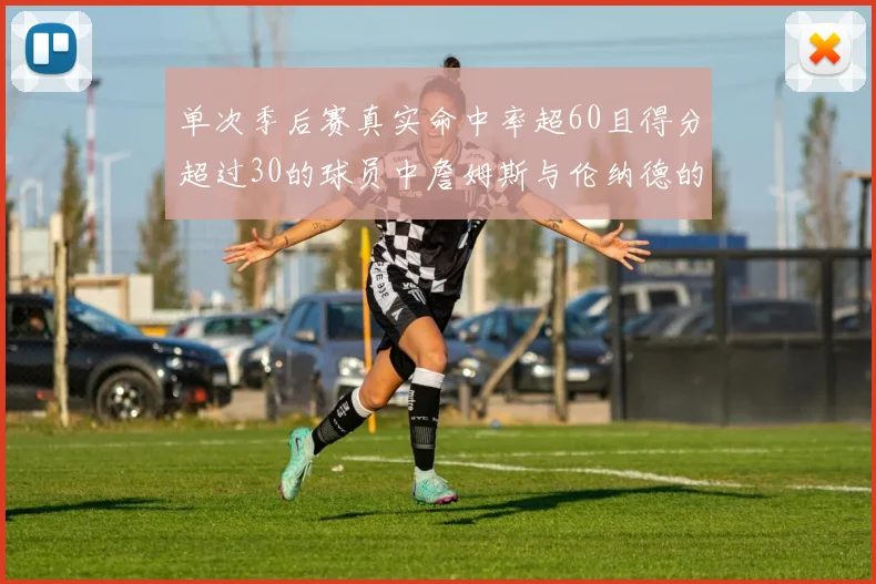 单次季后赛真实命中率超60且得分超过30的球员中詹姆斯与伦纳德的传奇表现